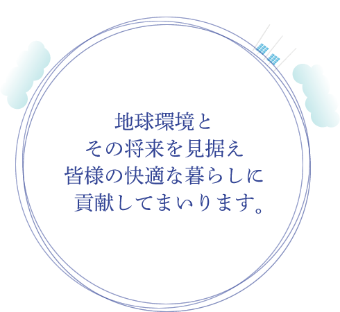 地球環境とその将来を見据え皆様の快適な暮らしに貢献してまいります